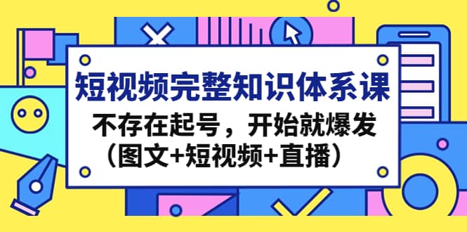 短视频完整知识体系课，不存在起号，开始就爆发（图文+短视频+直播）-飞宇网创