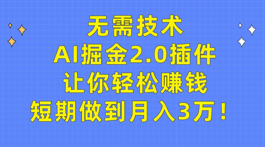 无需技术，AI掘金2.0插件让你轻松赚钱，短期做到月入3万！-飞宇网创