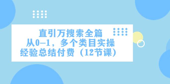 直引万·搜索全篇，从0-1，多个类目实操经验总结付费（12节课）-飞宇网创