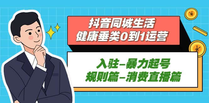 抖音同城生活-健康垂类0到1运营：入驻-暴力起号-规则篇-消费直播篇-飞宇网创
