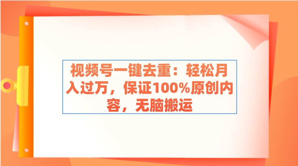 视频号一键去重：轻松月入过万，保证100%原创内容，无脑搬运-飞宇网创