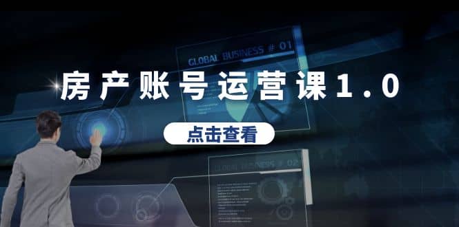 房产账号运营课1.0：从0播放到10w播放，教你做垂直账号，陪你做房产成交-飞宇网创