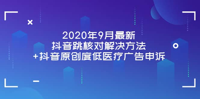 2020年9月最新抖音跳核对解决方法+抖音原创度低医疗广告申诉-飞宇网创