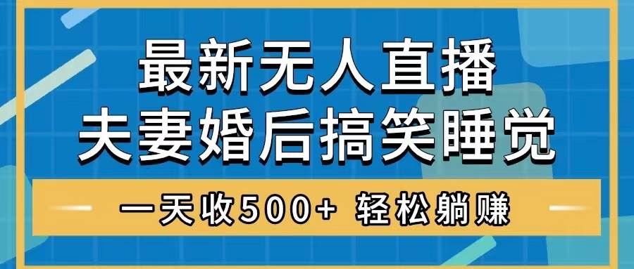 无人直播最新玩法，婚后夫妻睡觉整蛊，礼物收不停，睡后收入500+-飞宇网创