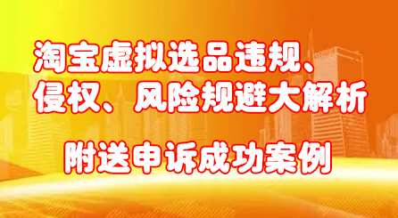 淘宝虚拟选品违规、侵权、风险规避大解析，附送申诉成功案例！-飞宇网创