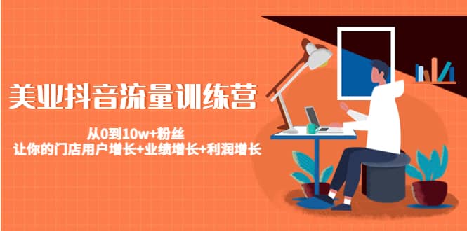 美业抖音流量训练营：从0到10w+粉丝 让你的门店用户增长+业绩增长+利润增长-飞宇网创