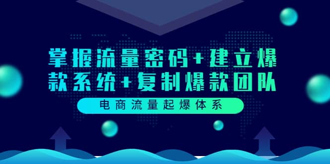 电商流量起爆体系：掌握流量密码+建立爆款系统+复制爆款团队（价值599）-飞宇网创
