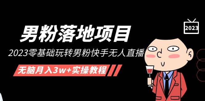 【男粉落地项目】2023零基础玩转男粉快手无人直播，无脑月入3w+实操教程！-飞宇网创