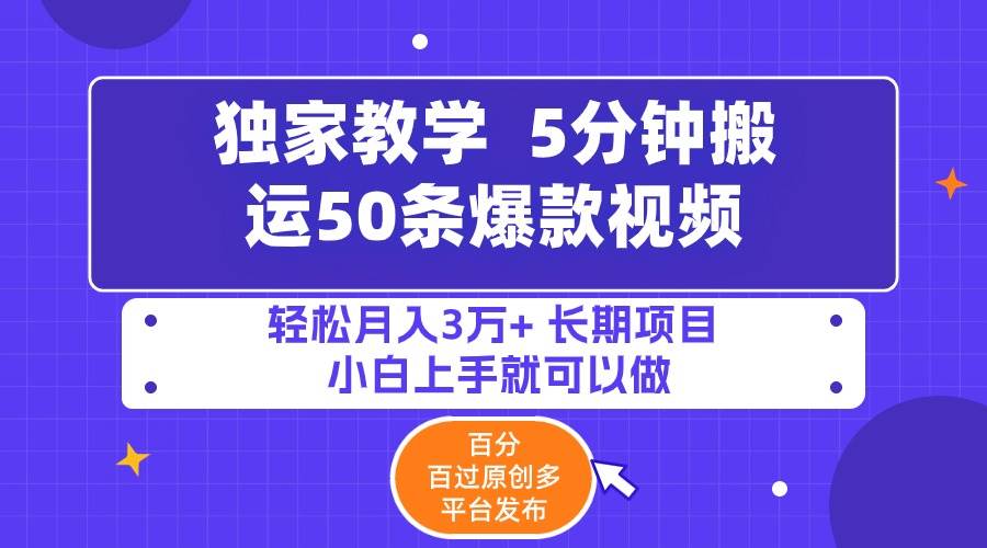5分钟搬运50条爆款视频!百分 百过原创，多平台发布，轻松月入3万+ 长期…-飞宇网创