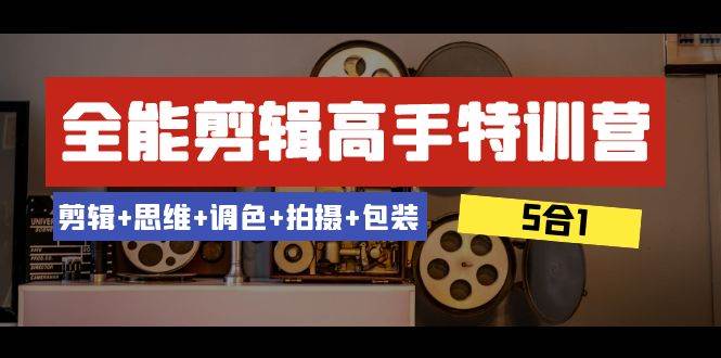 全能剪辑-高手特训营：剪辑+思维+调色+拍摄+包装（5合1）53节课-飞宇网创