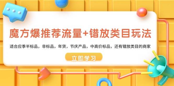 魔方·爆推荐流量+错放类目玩法：适合应季半标品，非标品，年货，节庆产品，中高价标品-飞宇网创