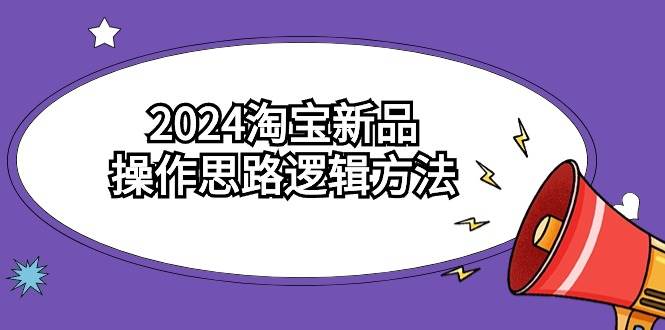 2024淘宝新品操作思路逻辑方法（6节视频课）-飞宇网创