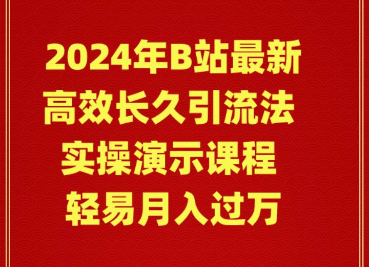 2024年B站最新高效长久引流法 实操演示课程 轻易月入过万-飞宇网创