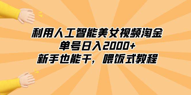 利用人工智能美女视频淘金，单号日入2000+，新手也能干，喂饭式教程-飞宇网创