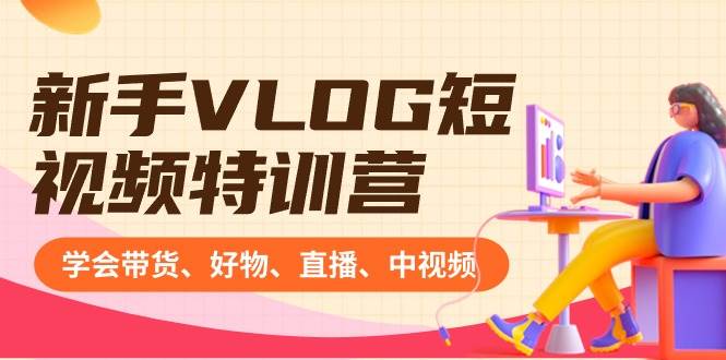 新手VLOG短视频特训营：学会带货、好物、直播、中视频、赚Q方法（16节课）-飞宇网创