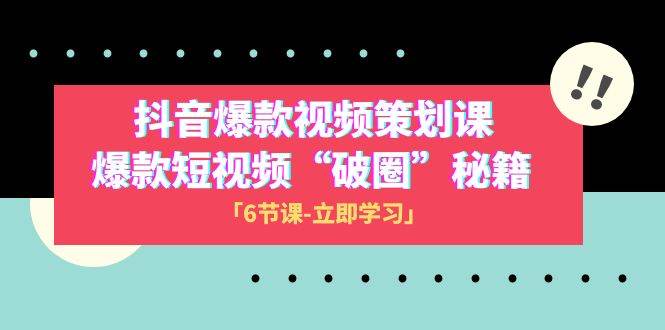 2023抖音爆款视频-策划课，爆款短视频“破 圈”秘籍（6节课）-飞宇网创