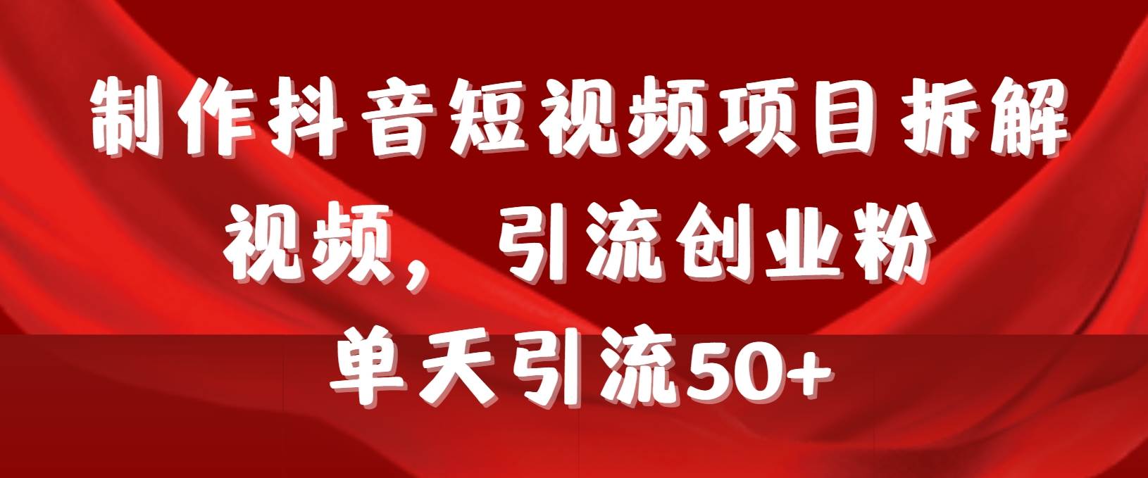 制作抖音短视频项目拆解视频引流创业粉，一天引流50+教程+工具+素材-飞宇网创