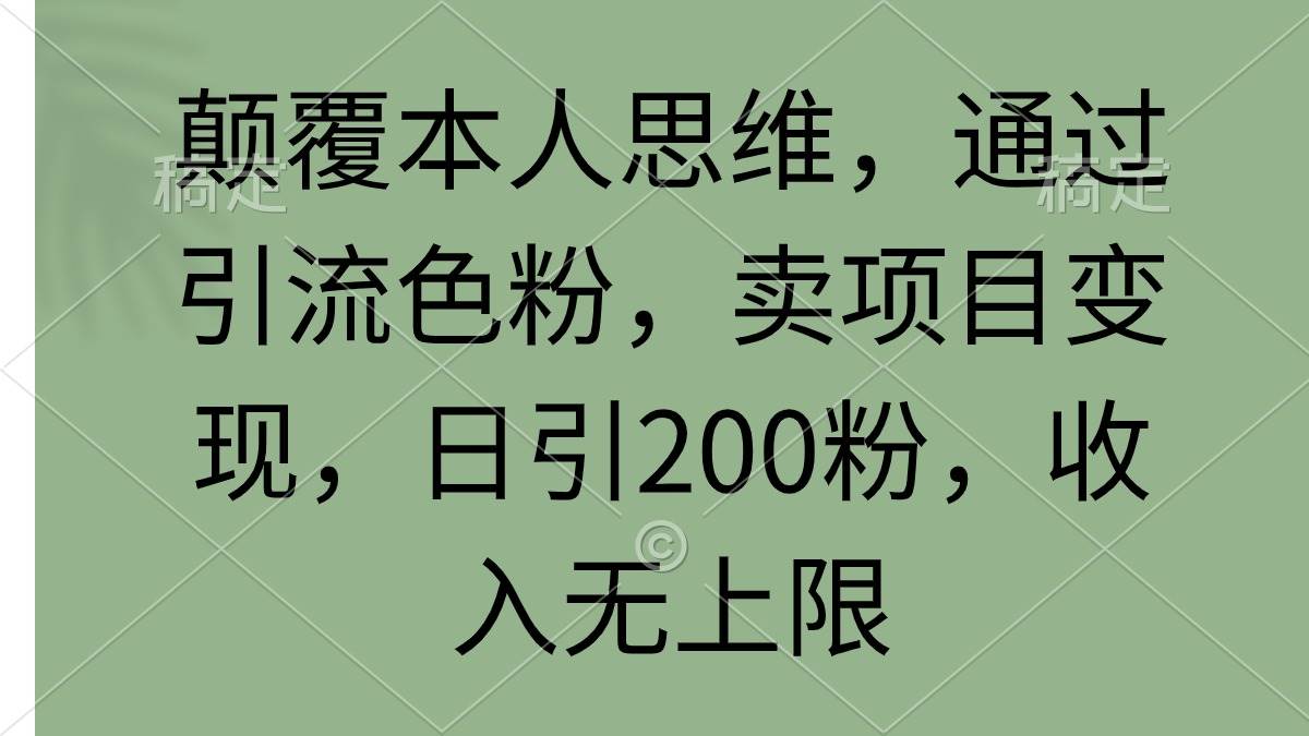 颠覆本人思维，通过引流色粉，卖项目变现，日引200粉，收入无上限-飞宇网创