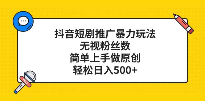 抖音短剧推广暴力玩法，无视粉丝数，简单上手做原创，轻松日入500+-飞宇网创
