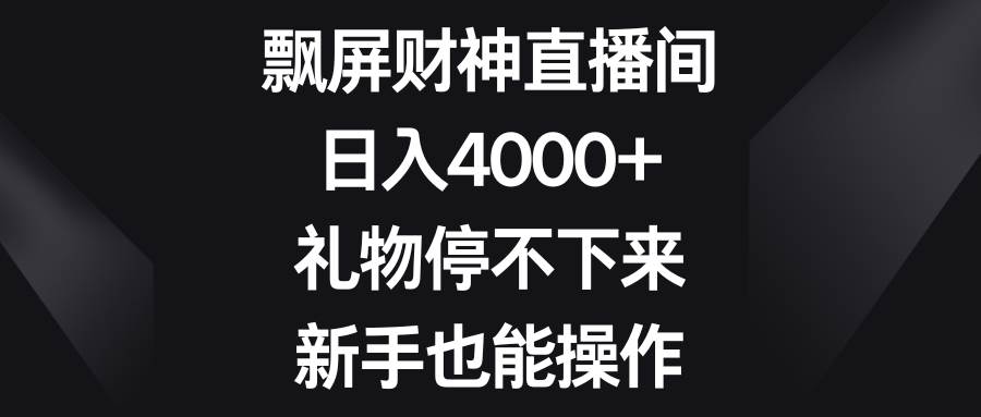 飘屏财神直播间，日入4000+，礼物停不下来，新手也能操作-飞宇网创