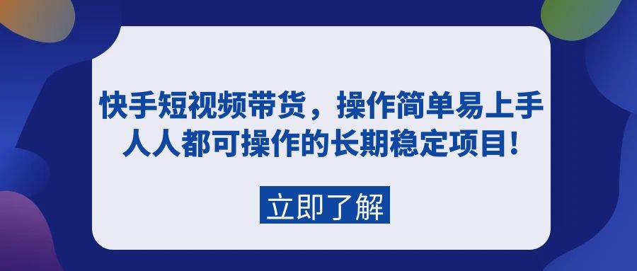 快手短视频带货，操作简单易上手，人人都可操作的长期稳定项目!-飞宇网创