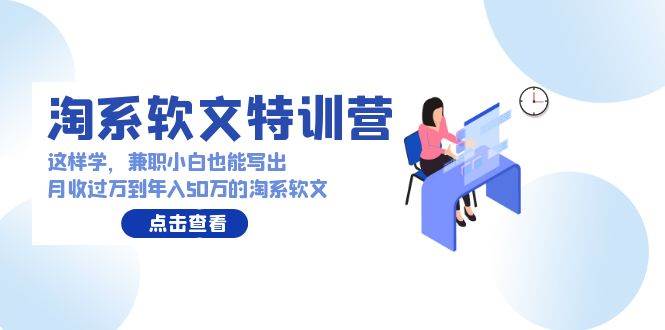 淘系软文特训营：这样学，兼职小白也能写出月收过万到年入50万的淘系软文-飞宇网创