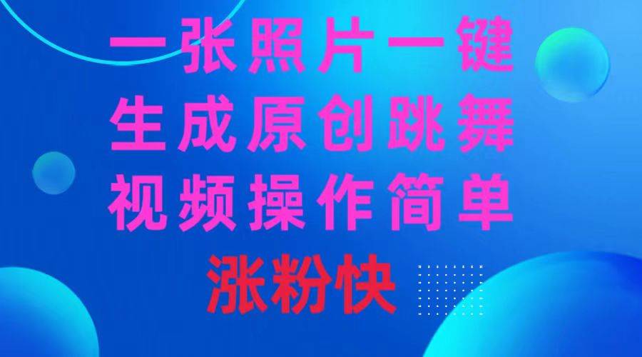 一张照片，一键生成原创跳舞视频 操作简单涨粉快-飞宇网创