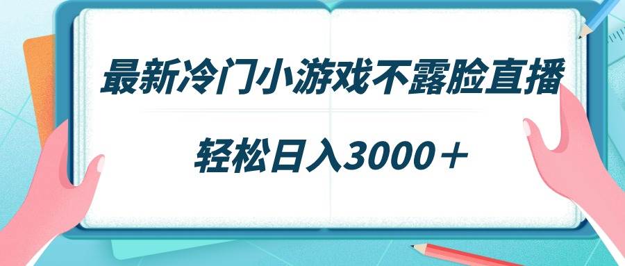 最新冷门小游戏不露脸直播，场观稳定几千，轻松日入3000＋-飞宇网创