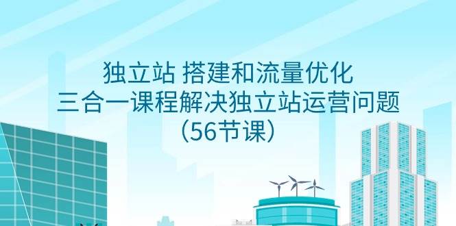独立站 搭建和流量优化，三合一课程解决独立站运营问题（56节课）-飞宇网创