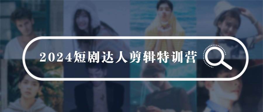 2024短剧达人剪辑特训营，适合宝爸宝妈的0基础剪辑训练营（51节课）-飞宇网创