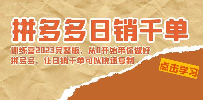 拼多多日销千单训练营2023完 拼多多日销千单训练营2023完整版，从0开始带你做好拼多多，让日销千单可以快速复制-飞宇网创