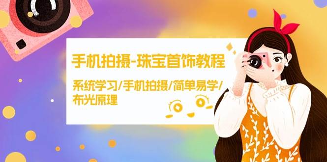手机拍摄-珠宝首饰教程，系统学习/手机拍摄/简单易学/布光原理-38节无水印-飞宇网创