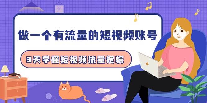 做一个 有流量的短视频账号，3天学懂短视频流量逻辑（10节课）-飞宇网创