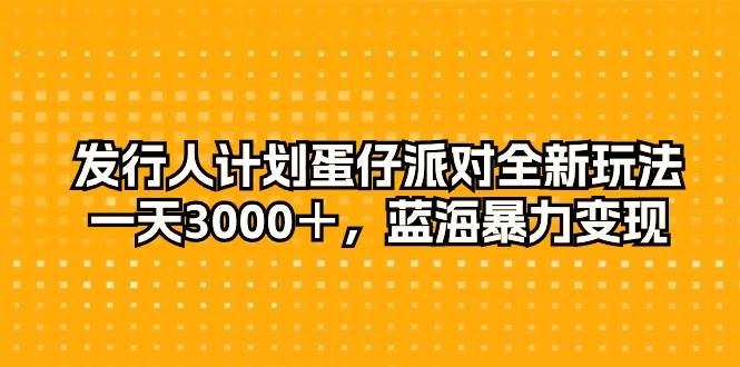 发行人计划蛋仔派对全新玩法，一天3000＋，蓝海暴力变现-飞宇网创