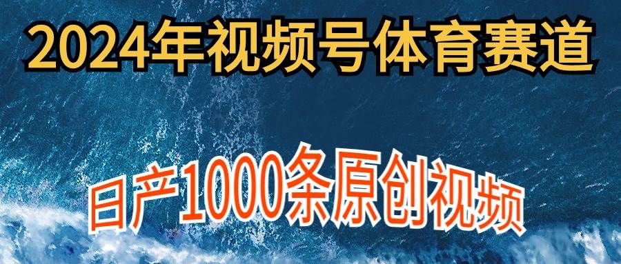 2024年体育赛道视频号，新手轻松操作， 日产1000条原创视频,多账号多撸分成-飞宇网创