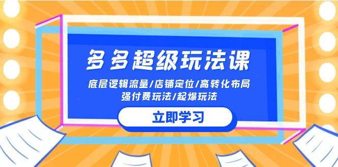 2024多多 超级玩法课 流量底层逻辑/店铺定位/高转化布局/强付费/起爆玩法-飞宇网创