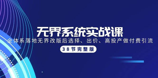 无界系统实战课：全体系落地无界改版后选择、出价、高投产做付费引流-38节-飞宇网创