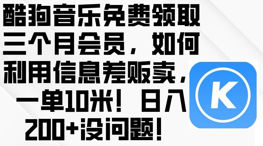 酷狗音乐免费领取三个月会员，利用信息差贩卖，一单10米！日入200+没问题-飞宇网创