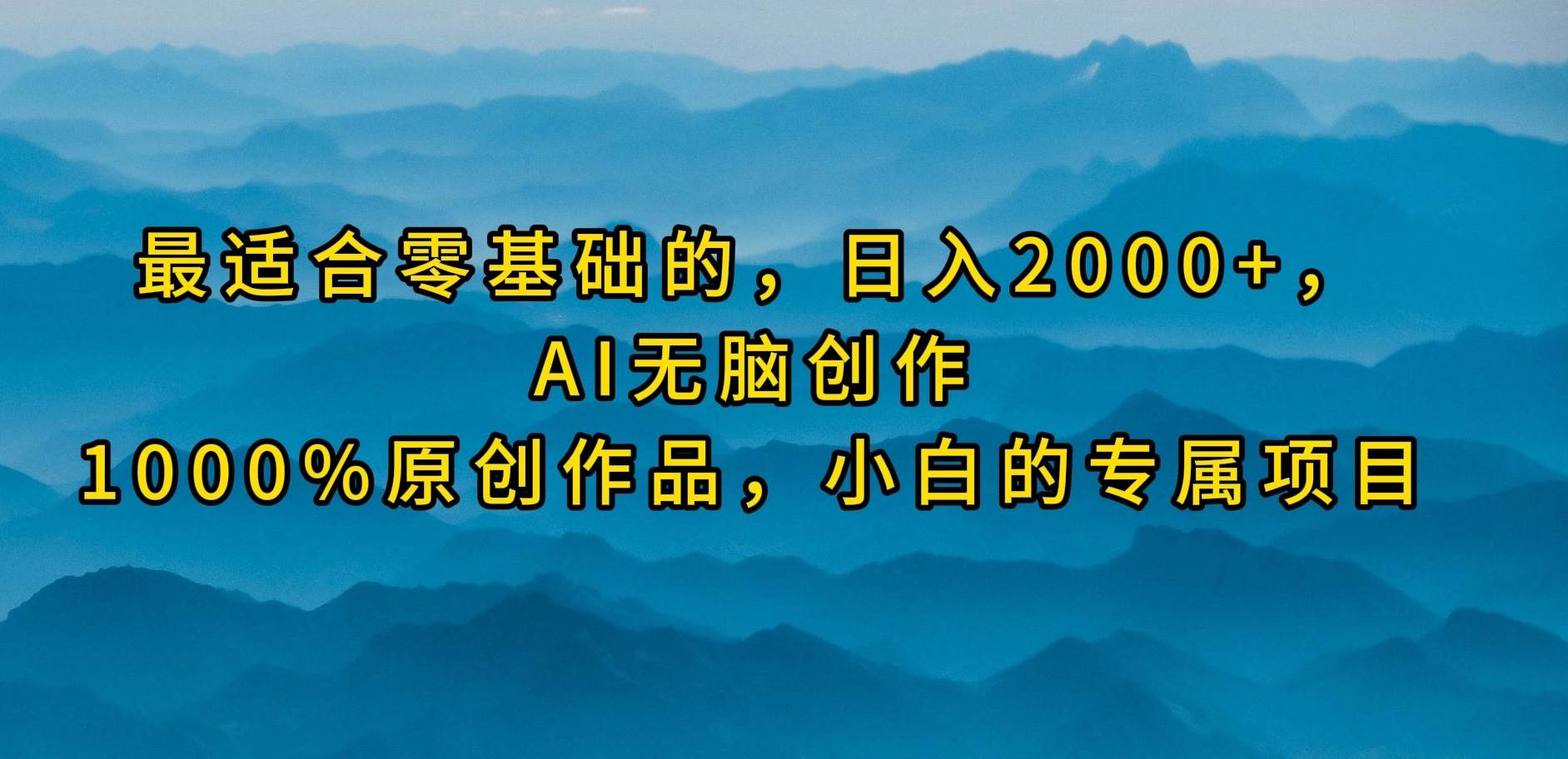 最适合零基础的，日入2000+，AI无脑创作，100%原创作品，小白的专属项目-飞宇网创