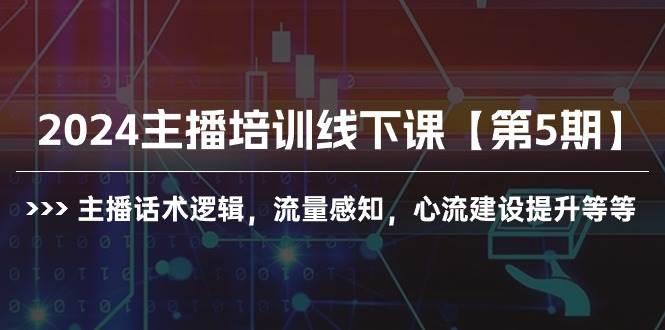 2024主播培训线下课【第5期】主播话术逻辑，流量感知，心流建设提升等等-飞宇网创