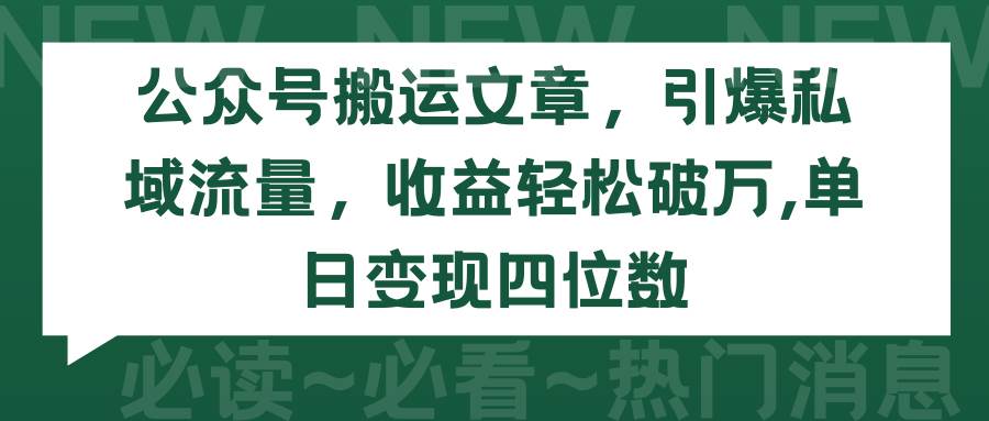 公众号搬运文章，引爆私域流量，收益轻松破万，单日变现四位数-飞宇网创