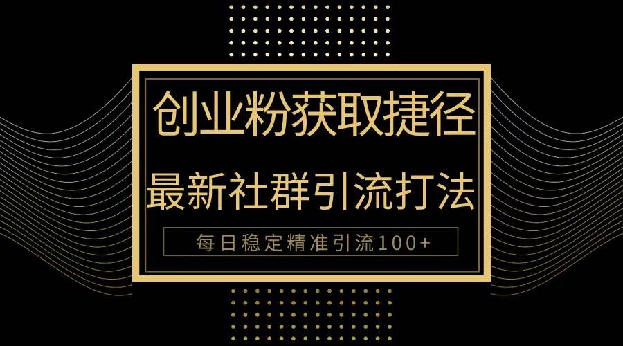 创业粉捷径！最新被动引流方法大揭秘，实现每日100+精准引流-飞宇网创