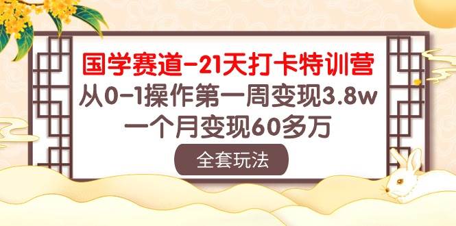 国学 赛道-21天打卡特训营：从0-1操作第一周变现3.8w，一个月变现60多万-飞宇网创