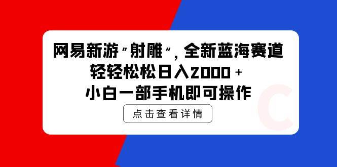 网易新游 射雕 全新蓝海赛道，轻松日入2000＋小白一部手机即可操作-飞宇网创