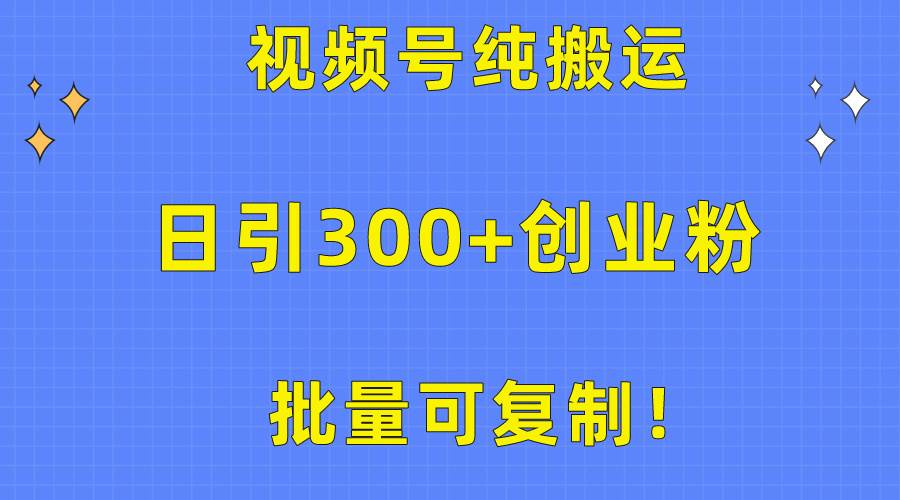 批量可复制！视频号纯搬运日引300+创业粉教程！-飞宇网创