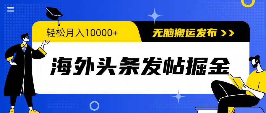 海外头条发帖掘金，轻松月入10000+，无脑搬运发布，新手小白无门槛-飞宇网创