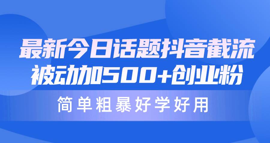 最新今日话题抖音截流，每天被动加500+创业粉，简单粗暴好学好用-飞宇网创