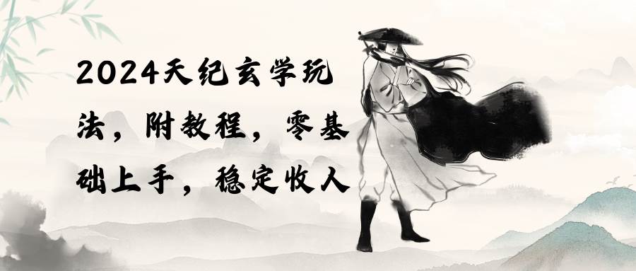 2024天纪玄学玩法，零基础上手，稳定收入（教程+工具）-飞宇网创