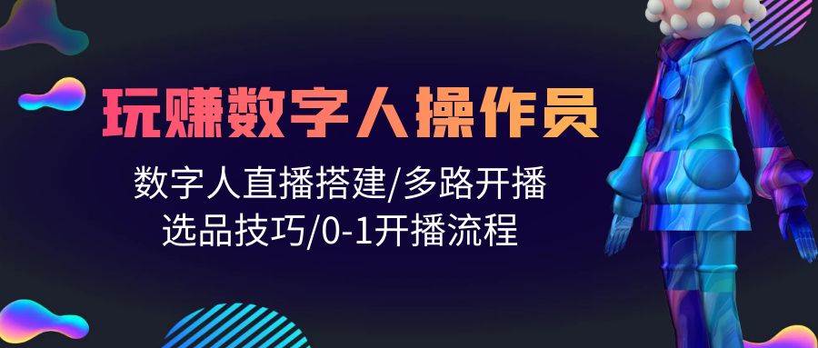 人人都能玩赚数字人操作员 数字人直播搭建/多路开播/选品技巧/0-1开播流程-飞宇网创