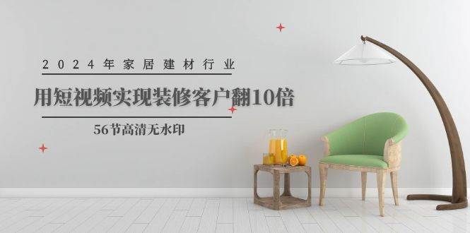 2024年家居建材行业，用短视频实现装修客户翻10倍（56节高清无水印）-飞宇网创